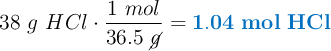 38\ g\ HCl\cdot \frac{1\ mol}{36.5\ \cancel{g}} = \color[RGB]{0,112,192}{\bf 1.04\ mol\ HCl}