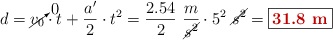 d = \cancelto{0}{v_0}\cdot t + \frac{a^{\prime}}{2}\cdot t^2 = \frac{2.54}{2}\ \frac{m}{\cancel{s^2}}\cdot 5^2\ \cancel{s^2} = \fbox{\color[RGB]{192,0,0}{\bf 31.8\ m}}