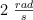 2\ \textstyle{rad\over s}