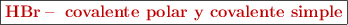 \fbox{\color[RGB]{192,0,0}{\bf{\ce{HBr -} covalente polar y covalente simple}}}