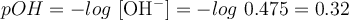 pOH = -log\ [\ce{OH-}] = -log\ 0.475 = 0.32