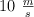 10 \ \textstyle{m\over s}