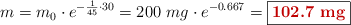 m = m_0\cdot e^{-\frac{1}{45}\cdot 30} = 200\ mg\cdot e^{-0.667} = \fbox{\color[RGB]{192,0,0}{\bf 102.7\ mg}}