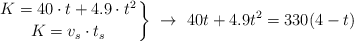 \left
K = 40\cdot t + 4.9\cdot t^2 \atop
K = v_s\cdot t_s \atop
\right \}\ \to\ 40t + 4.9t^2 = 330(4 - t)