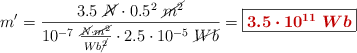 m^{\prime} = \frac{3.5\ \cancel{N}\cdot 0.5^2\ \cancel{m^2}}{10^{-7}\ \frac{\cancel{N}\cdot \cancel{m^2}}{Wb\cancel{^2}}\cdot 2.5\cdot 10^{-5}\ \cancel{Wb}} = \fbox{\color[RGB]{192,0,0}{\bm{3.5\cdot 10^{11}\ Wb}}}