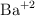 \ce{Ba^{+2}}