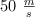 50 \ \textstyle{m\over s}