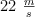 22\ \textstyle{m\over s}
