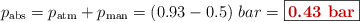 p_{\text{abs}} = p_{\text{atm}} + p_{\text{man}} = (0.93 - 0.5)\ bar = \fbox{\color[RGB]{192,0,0}{\bf{0.43\ bar}}}