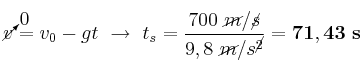 \cancelto{0}{v} = v_0 - gt\ \to\ t_s = \frac{700\ \cancel{m}/\cancel{s}}{9,8\ \cancel{m}/s^\cancel{2}}} = \bf 71,43\ s