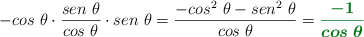 -cos\ \theta\cdot \frac{sen\ \theta}{cos\ \theta}\cdot sen\ \theta = \frac{-cos^2\ \theta - sen^2\ \theta}{cos\ \theta} = \color[RGB]{2,112,20}{\bm{\frac{-1}{cos\ \theta}}}