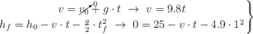\left v = \cancelto{0}{v_0} + g\cdot t\ \to\ v = 9.8t \atop h_f = h_0 - v\cdot t - \frac{g}{2}\cdot t_f^2\ \to\ 0 = 25 -v\cdot t - 4.9\cdot 1^2 \right \}