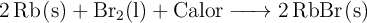 \ce{2Rb(s) + Br2(l) + Calor -> 2RbBr(s)}