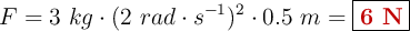 F = 3\ kg\cdot (2\ rad\cdot s^{-1})^2\cdot 0.5\ m = \fbox{\color[RGB]{192,0,0}{\bf 6\ N}}
