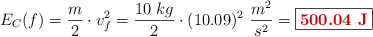 E_C(f) = \frac{m}{2}\cdot v_f^2 = \frac{10\ kg}{2}\cdot (10.09)^2\ \frac{m^2}{s^2} = \fbox{\color[RGB]{192,0,0}{\bf 500.04\ J}}
