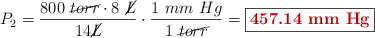 P_2 = \frac{800\ \cancel{torr}\cdot 8\ \cancel{L}}{14 \cancel{L}}\cdot \frac{1\ mm\ Hg}{1\ \cancel{torr}} = \fbox{\color[RGB]{192,0,0}{\bf 457.14\ mm\ Hg}}