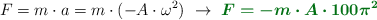 F = m\cdot a = m\cdot (-A\cdot \omega^2)\ \to\ \color[RGB]{2,112,20}{\bm{F = -m\cdot A\cdot 100\pi^2}}