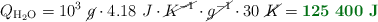 Q_{\ce{H2O}} = 10^3\ \cancel{g}\cdot 4.18\ J\cdot \cancel{K^{-1}}\cdot \cancel{g^{-1}}\cdot 30\ \cancel{K} = \color[RGB]{2,112,20}{\bf 125\ 400\ J}