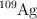 \ce{^109Ag}