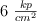6\ \textstyle{kp\over cm^2}