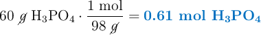 60\ \cancel{g}\ \ce{H3PO4}\cdot \frac{1\ \text{mol}}{98\ \cancel{g}} = \color[RGB]{0,112,192}{\textbf{0.61 mol \ce{H3PO4}}}