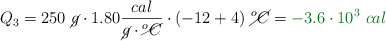 Q_3 = 250\ \cancel{g}\cdot 1.80\frac{cal}{\cancel{g}\cdot \cancel{^o C}}\cdot (-12 + 4)\ \cancel{^o C} = \color[RGB]{2,112,20}{-3.6\cdot 10^3\ cal}