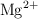 \ce{Mg^2+}