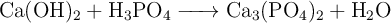 \ce{Ca(OH)2 + H_3PO_4 -> Ca3(PO4)2 + H2O}