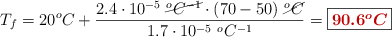T_f = 20 ^oC + \frac{2.4\cdot 10^{-5}\ \cancel{^oC^{-1}}\cdot (70 - 50)\ \cancel{^oC}}{1.7\cdot 10^{-5}\ ^oC^{-1}} = \fbox{\color[RGB]{192,0,0}{\bm{90.6^oC}}}