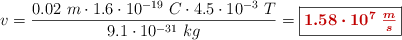 v = \frac{0.02\ m\cdot 1.6\cdot 10^{-19}\ C\cdot 4.5\cdot 10^{-3}\ T}{9.1\cdot 10^{-31}\ kg} = \fbox{\color[RGB]{192,0,0}{\bm{1.58\cdot 10^7\ \frac{m}{s}}}}