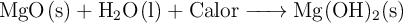 \ce{MgO(s) + H2O(l) + Calor -> Mg(OH)2(s)}