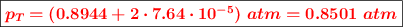 \fbox{\color{red}{\bm{p_T = (0.8944 + 2\cdot 7.64\cdot 10^{-5})\ atm = 0.8501\ atm}}}