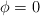 \phi = 0