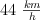 44\ \textstyle{km\over h}