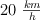 20\ \textstyle{km\over h}