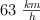 63\ \textstyle{km\over h}