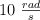 10\ \textstyle{rad\over s}