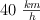 40 \ \textstyle{km\over h}