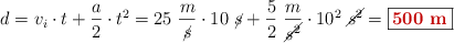 d = v_i\cdot t + \frac{a}{2}\cdot t^2 = 25\ \frac{m}{\cancel{s}}\cdot 10\ \cancel{s} + \frac{5}{2}\ \frac{m}{\cancel{s^2}}\cdot 10^2\ \cancel{s^2} = \fbox{\color[RGB]{192,0,0}{\bf 500\ m}}