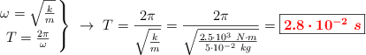 \left
\omega = \sqrt{\frac{k}{m}} \atop
T = \frac{2\pi}{\omega}
\right\} \ \to\ T = \frac{2\pi}{\sqrt{\frac{k}{m}}} = \frac{2\pi}{\sqrt{\frac{2.5\cdot 10^3\ N\cdot m}{5\cdot 10^{-2}\ kg}}} = \fbox{\color{red}{\bm{2.8\cdot 10^{-2}\ s}}}