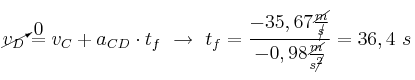 \cancelto{0}{v_D} = v_C + a_{CD}\cdot t_f\ \to\ t_f = \frac{-35,67\frac{\cancel{m}}{\cancel{s}}}{-0,98\frac{\cancel{m}}{s\cancel{^2}}} = 36,4\ s