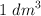 1 \ dm^3