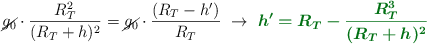 \cancel{g_0}\cdot \frac{R_T^2}{(R_T + h)^2} = \cancel{g_0}\cdot \frac{(R_T - h^{\prime})}{R_T}\ \to\ \color[RGB]{2,112,20}{\bm{h^{\prime} = R_T - \frac{R_T^3}{(R_T + h)^2}}}