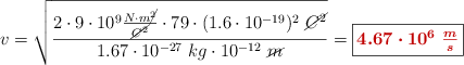 v = \sqrt{\frac{2\cdot 9\cdot 10^9\frac{N\cdot m\cancel{^2}}{\cancel{C^2}}\cdot 79\cdot (1.6\cdot 10^{-19})^2\ \cancel{C^2}}{1.67\cdot 10^{-27}\ kg\cdot 10^{-12}\ \cancel{m}}} = \fbox{\color[RGB]{192,0,0}{\bm{4.67\cdot 10^6\ \frac{m}{s}}}}