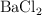 \ce{BaCl2}