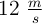 12 \ \textstyle{m\over s}