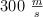 300\ \textstyle{m \over s}