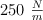 250\ \textstyle{N\over m}