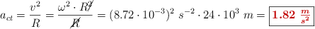 a_{ct} = \frac{v^2}{R} = \frac{\omega^2\cdot R\cancel{^2}}{\cancel{R}} = (8.72\cdot 10^{-3})^2\ s^{-2}\cdot 24\cdot 10^3\ m = \fbox{\color[RGB]{192,0,0}{\bm{1.82\ \frac{m}{s^2}}}}