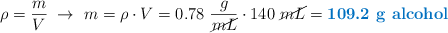 \rho = \frac{m}{V}\ \to\ m = \rho\cdot V = 0.78\ \frac{g}{\cancel{mL}}\cdot 140\ \cancel{mL} = \color[RGB]{0,112,192}{\textbf{109.2\ g\ alcohol}}
